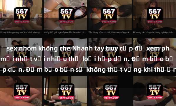 sex nhóm không che Nhanh tay truy cập để xem phim sex đầy kích thích và mới nhất với nhiều thể loại hấp dẫn. Đảm bảo bạn sẽ không thất vọng khi thưởng thức.