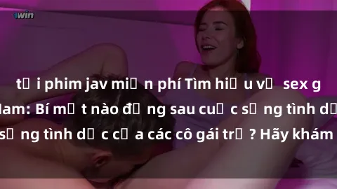 tải phim jav miễn phí Tìm hiểu về sex gái sinh viên Việt Nam: Bí mật nào đằng sau cuộc sống tình dục của các cô gái trẻ? Hãy khám phá ngay!
