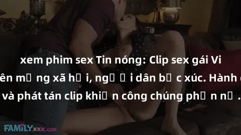 xem phim sex Tin nóng: Clip sex gái Việt bị lộ gây sốc trên mạng xã hội, người dân bức xúc. Hành động lạm dụng và phát tán clip khiến công chúng phẫn nộ. Cần có biện pháp ngăn chặn và xử lý nghiêm khắ