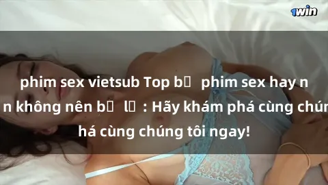 phim sex vietsub Top bộ phim sex hay nhất mà bạn không nên bỏ lỡ: Hãy khám phá cùng chúng tôi ngay!