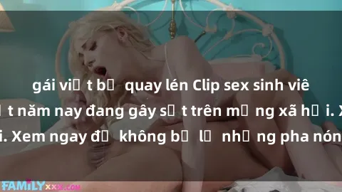 gái việt bị quay lén Clip sex sinh viên mới nhất hot nhất năm nay đang gây sốt trên mạng xã hội. Xem ngay để không bỏ lỡ những pha nóng không thể bỏ qua!