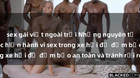 sex gái việt ngoài trời Những nguyên tắc cần nhớ khi thực hiện hành vi sex trong xe hơi để đảm bảo an toàn và tránh rủi ro.