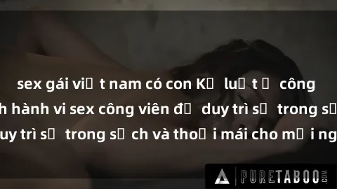 sex gái việt nam có con Kỷ luật ở công viên: Chấn chỉnh hành vi sex công viên để duy trì sự trong sạch và thoải mái cho mọi người.