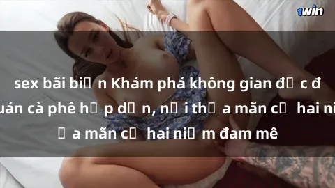 sex bãi biển Khám phá không gian độc đáo tại sex quán cà phê hấp dẫn, nơi thỏa mãn cả hai niềm đam mê
