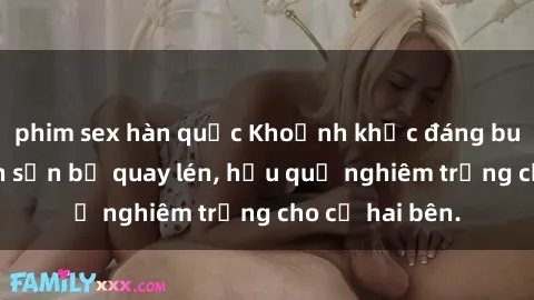 phim sex hàn quốc Khoảnh khắc đáng buồn: Sex khách sạn bị quay lén, hậu quả nghiêm trọng cho cả hai bên.