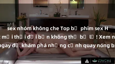 sex nhóm không che Top bộ phim sex Hàn Quốc hot nhất mọi thời đại bạn không thể bỏ lỡ! Xem ngay để khám phá những cảnh quay nóng bỏng, đầy nghẹt thở!