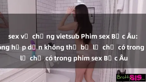 sex vợ chồng vietsub Phim sex Bắc Âu: Những cảnh nóng hấp dẫn không thể bỏ lỡ chỉ có trong phim sex Bắc Âu