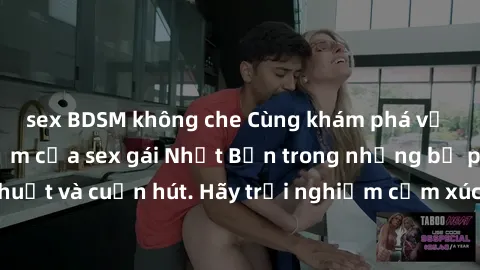 sex BDSM không che Cùng khám phá vẻ đẹp và sức gợi cảm của sex gái Nhật Bản trong những bộ phim đầy nghệ thuật và cuốn hút. Hãy trải nghiệm cảm xúc đầy mới mẻ và sống động từ những cảnh quay tinh tế v
