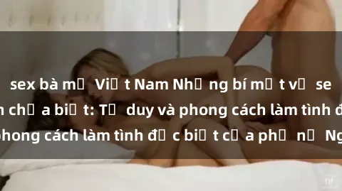 sex bà mẹ Việt Nam Những bí mật về sex gái Nga mà bạn chưa biết: Tư duy và phong cách làm tình đặc biệt của phụ nữ Nga
