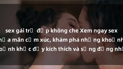 sex gái trẻ đẹp không che Xem ngay sex jav không che để thỏa mãn cảm xúc, khám phá những khoảnh khắc đầy kích thích và sống động nhất chỉ trong click!