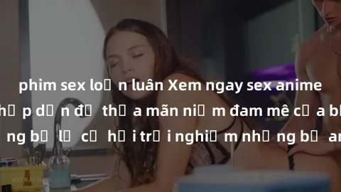phim sex loạn luân Xem ngay sex anime vietsub cực hot và hấp dẫn để thỏa mãn niềm đam mê của bạn! Đừng bỏ lỡ cơ hội trải nghiệm những bộ anime đỉnh cao chỉ có tại đây!