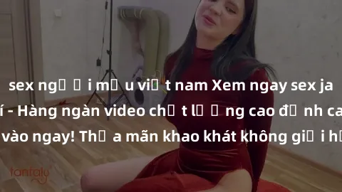 sex người mẫu việt nam Xem ngay sex jav full HD miễn phí - Hàng ngàn video chất lượng cao đỉnh cao chỉ cần click vào ngay! Thỏa mãn khao khát không giới hạn, đón chờ những trải nghiệm mới lạ!