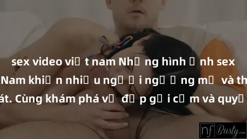 sex video việt nam Những hình ảnh sex gái sinh viên Việt Nam khiến nhiều người ngưỡng mộ và thèm khát. Cùng khám phá vẻ đẹp gợi cảm và quyến rũ của những cô gái trẻ này.