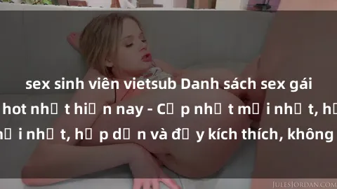 sex sinh viên vietsub Danh sách sex gái Việt Nam sinh viên hot nhất hiện nay - Cập nhật mới nhất, hấp dẫn và đầy kích thích, không thể bỏ qua!