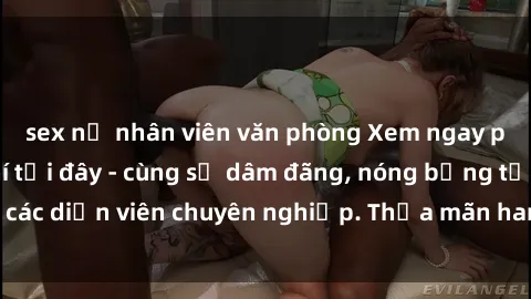 sex nữ nhân viên văn phòng Xem ngay phim sex miễn phí tại đây - cùng sự dâm đãng, nóng bỏng từ các diễn viên chuyên nghiệp. Thỏa mãn ham muốn ngay hôm nay!
