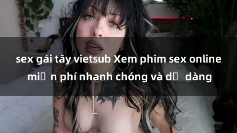 sex gái tây vietsub Xem phim sex online miễn phí nhanh chóng và dễ dàng