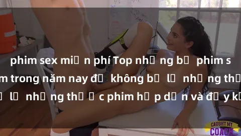 phim sex miễn phí Top những bộ phim sex hay nhất nên xem trong năm nay để không bỏ lỡ những thước phim hấp dẫn và đầy kịch tính.