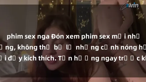 phim sex nga Đón xem phim sex mới nhất đang hot trên mạng, không thể bỏ lỡ những cảnh nóng hổi đầy kích thích. Tận hưởng ngay trước khi bị xoá chóng mặt!