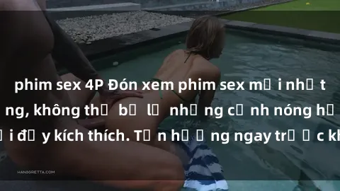 phim sex 4P Đón xem phim sex mới nhất đang hot trên mạng, không thể bỏ lỡ những cảnh nóng hổi đầy kích thích. Tận hưởng ngay trước khi bị xoá chóng mặt!