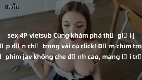 sex 4P vietsub Cùng khám phá thế giới jav không che siêu hấp dẫn chỉ trong vài cú click! Đắm chìm trong những bộ phim jav không che đỉnh cao, mang lại trải nghiệm thú vị và đầy kích thích.