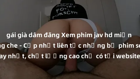 gái già dâm đãng Xem phim jav hd miễn phí đỉnh cao không che - Cập nhật liên tục những bộ phim sex hay nhất, chất lượng cao chỉ có tại website chuyên nghiệp hàng đầu.