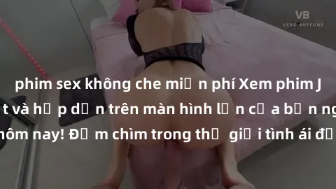 phim sex không che miễn phí Xem phim JAV vietsub mới nhất và hấp dẫn trên màn hình lớn của bạn ngay hôm nay! Đắm chìm trong thế giới tình ái đầy nóng bỏng và kích thích.