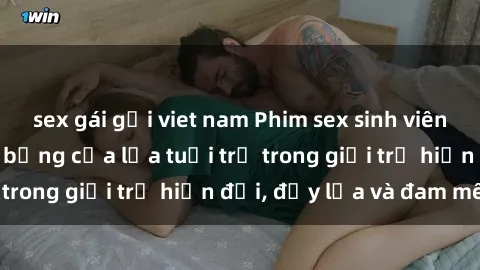 sex gái gọi viet nam Phim sex sinh viên: Câu chuyện nóng bỏng của lứa tuổi trẻ trong giới trẻ hiện đại, đầy lửa và đam mê