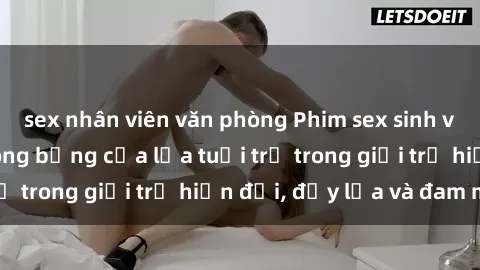 sex nhân viên văn phòng Phim sex sinh viên: Câu chuyện nóng bỏng của lứa tuổi trẻ trong giới trẻ hiện đại, đầy lửa và đam mê