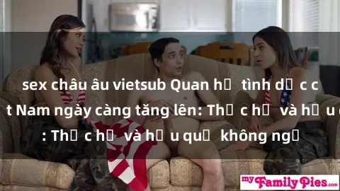 sex châu âu vietsub Quan hệ tình dục của nữ sinh Việt Nam ngày càng tăng lên: Thực hư và hậu quả không ngờ