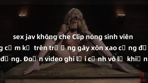 sex jav không che Clip nóng sinh viên gây sốc: Hành động cấm kỵ trên trường gây xôn xao cộng đồng. Đoạn video ghi lại cảnh vô lễ khiến dư luận bức xúc.