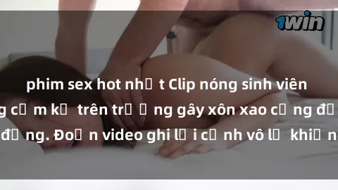 phim sex hot nhất Clip nóng sinh viên gây sốc: Hành động cấm kỵ trên trường gây xôn xao cộng đồng. Đoạn video ghi lại cảnh vô lễ khiến dư luận bức xúc.