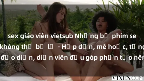 sex giáo viên vietsub Những bộ phim sex gái già đỉnh cao không thể bỏ lỡ - Hấp dẫn, mê hoặc, từng đạo diễn, diễn viên đều góp phần tạo nên sự hấp dẫn, kích thích.