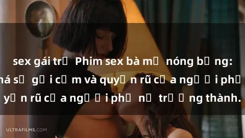 sex gái trẻ Phim sex bà mẹ nóng bỏng: Hành trình khám phá sự gợi cảm và quyến rũ của người phụ nữ trưởng thành.