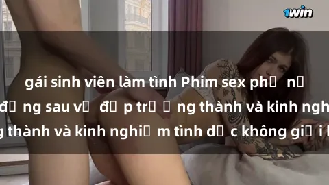 gái sinh viên làm tình Phim sex phụ nữ lớn tuổi: Sức hút đằng sau vẻ đẹp trưởng thành và kinh nghiệm tình dục không giới hạn