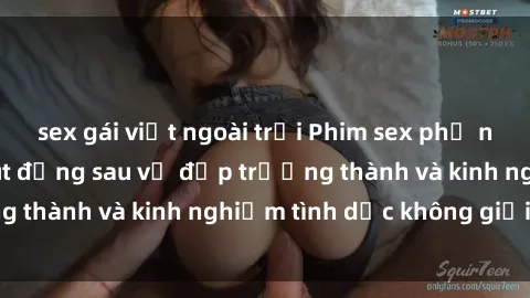 sex gái việt ngoài trời Phim sex phụ nữ lớn tuổi: Sức hút đằng sau vẻ đẹp trưởng thành và kinh nghiệm tình dục không giới hạn