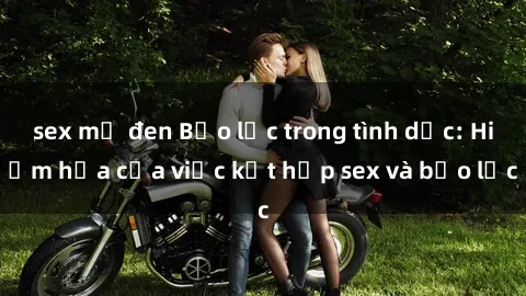 sex mỹ đen Bạo lực trong tình dục: Hiểm họa của việc kết hợp sex và bạo lực