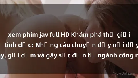 xem phim jav full HD Khám phá thế giới của phim sex nô lệ tình dục: Những câu chuyện đầy nổi dậy, gợi cảm và gây sốc đến từ ngành công nghiệp giải trí đen tối