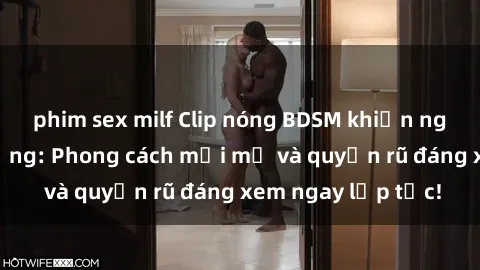 phim sex milf Clip nóng BDSM khiến người xem phát cuồng: Phong cách mới mẻ và quyến rũ đáng xem ngay lập tức!