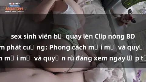 sex sinh viên bị quay lén Clip nóng BDSM khiến người xem phát cuồng: Phong cách mới mẻ và quyến rũ đáng xem ngay lập tức!