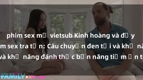 phim sex mỹ vietsub Kinh hoàng và đầy kích thích với phim sex tra tấn: Câu chuyện đen tối và khả năng đánh thức bản năng tiềm ẩn trong con người