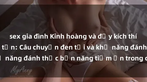 sex gia đình Kinh hoàng và đầy kích thích với phim sex tra tấn: Câu chuyện đen tối và khả năng đánh thức bản năng tiềm ẩn trong con người