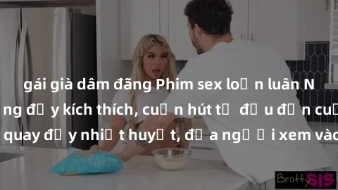 gái già dâm đãng Phim sex loạn luân Nhật Bản: Hành động đầy kích thích, cuốn hút từ đầu đến cuối. Những cảnh quay đầy nhiệt huyết, đưa người xem vào thế giới độc đáo của tình thân. Đừng bỏ lỡ!