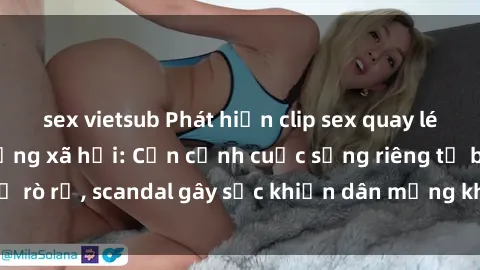 sex vietsub Phát hiện clip sex quay lén hot nhất trên mạng xã hội: Cận cảnh cuộc sống riêng tư bị rò rỉ, scandal gây sốc khiến dân mạng không khỏi bàng hoàng