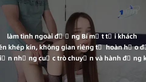 làm tình ngoài đường Bí mật tại khách sạn: Phòng quay lén khép kín, không gian riêng tư hoàn hảo để thực hiện những cuộc trò chuyện và hành động không bị người khác phát hiện.