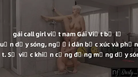 gái call girl việt nam Gái Việt bị lộ clip sex khiến dư luận dậy sóng, người dân bức xúc và phản đối gay gắt. Sự việc khiến cộng đồng mạng dậy sóng và yêu cầu xử lý nghiêm ngặt.