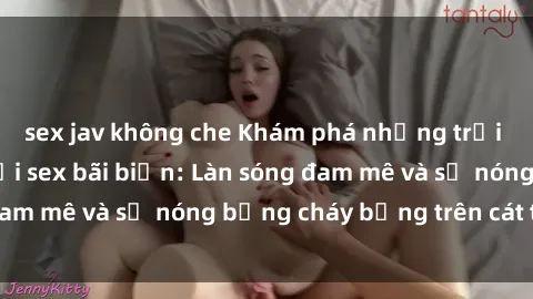 sex jav không che Khám phá những trải nghiệm độc đáo tại sex bãi biển: Làn sóng đam mê và sự nóng bỏng cháy bỏng trên cát trắng