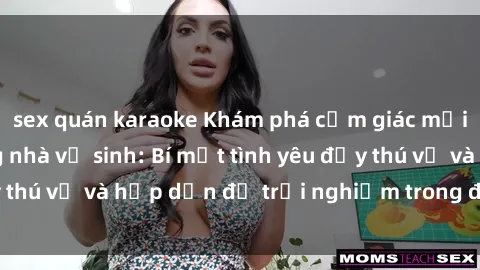 sex quán karaoke Khám phá cảm giác mới mẻ với sex trong nhà vệ sinh: Bí mật tình yêu đầy thú vị và hấp dẫn để trải nghiệm trong đêm hôm nay!