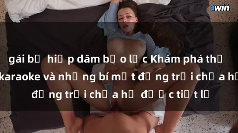 gái bị hiếp dâm bạo lực Khám phá thế giới sex quán karaoke và những bí mật động trời chưa hề được tiết lộ