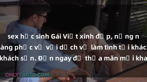 sex học sinh Gái Việt xinh đẹp, nồng nàn tình cảm, sẵn sàng phục vụ với dịch vụ làm tình tại khách sạn. Đến ngay để thỏa mãn mọi khao khát của bạn!