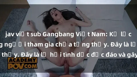 jav việt sub Gangbang Việt Nam: Kỷ lục mới với số lượng người tham gia chưa từng thấy. Đây là lễ hội tình dục độc đáo và gây sốc.